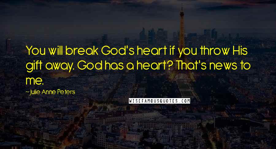 Julie Anne Peters Quotes: You will break God's heart if you throw His gift away. God has a heart? That's news to me.