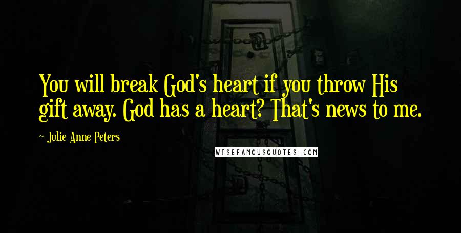 Julie Anne Peters Quotes: You will break God's heart if you throw His gift away. God has a heart? That's news to me.