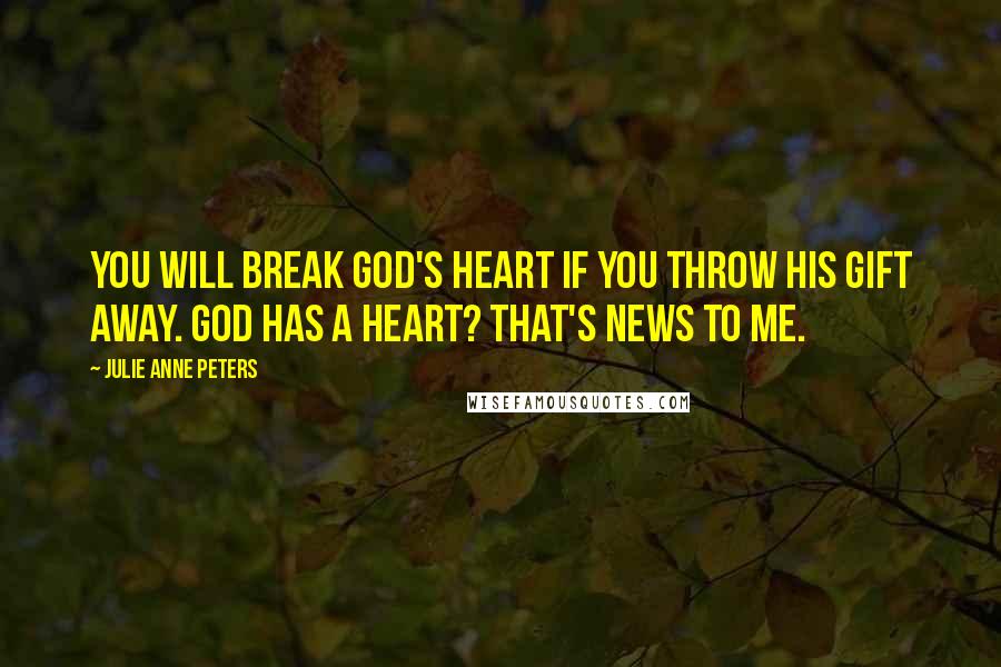 Julie Anne Peters Quotes: You will break God's heart if you throw His gift away. God has a heart? That's news to me.