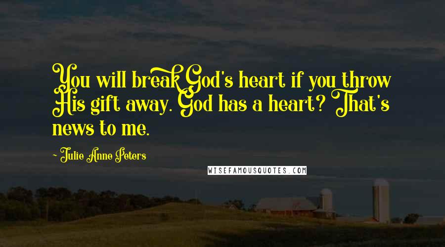 Julie Anne Peters Quotes: You will break God's heart if you throw His gift away. God has a heart? That's news to me.