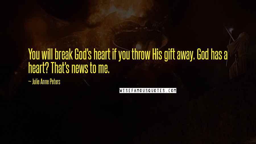 Julie Anne Peters Quotes: You will break God's heart if you throw His gift away. God has a heart? That's news to me.