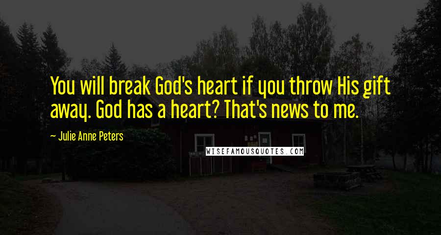 Julie Anne Peters Quotes: You will break God's heart if you throw His gift away. God has a heart? That's news to me.