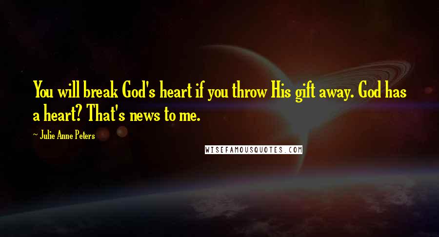 Julie Anne Peters Quotes: You will break God's heart if you throw His gift away. God has a heart? That's news to me.