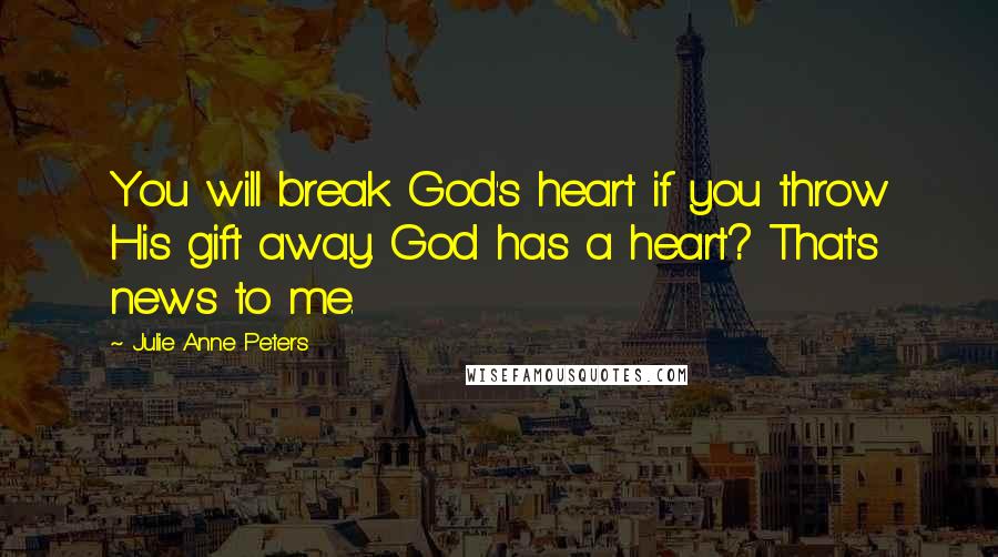 Julie Anne Peters Quotes: You will break God's heart if you throw His gift away. God has a heart? That's news to me.