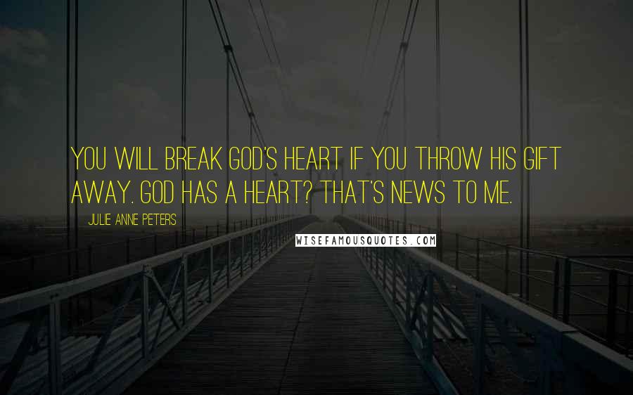 Julie Anne Peters Quotes: You will break God's heart if you throw His gift away. God has a heart? That's news to me.