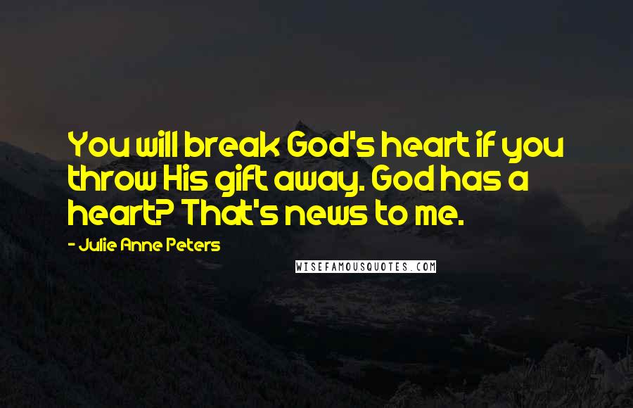 Julie Anne Peters Quotes: You will break God's heart if you throw His gift away. God has a heart? That's news to me.