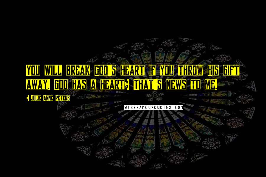 Julie Anne Peters Quotes: You will break God's heart if you throw His gift away. God has a heart? That's news to me.