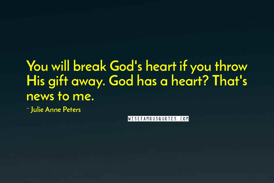 Julie Anne Peters Quotes: You will break God's heart if you throw His gift away. God has a heart? That's news to me.