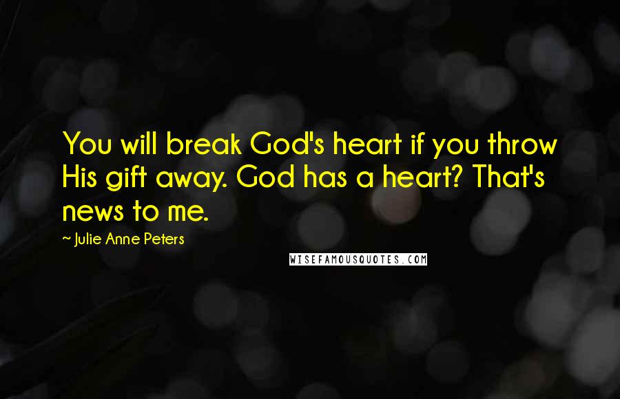 Julie Anne Peters Quotes: You will break God's heart if you throw His gift away. God has a heart? That's news to me.