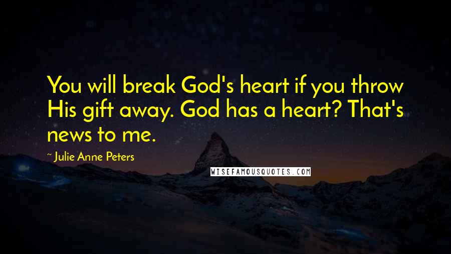 Julie Anne Peters Quotes: You will break God's heart if you throw His gift away. God has a heart? That's news to me.