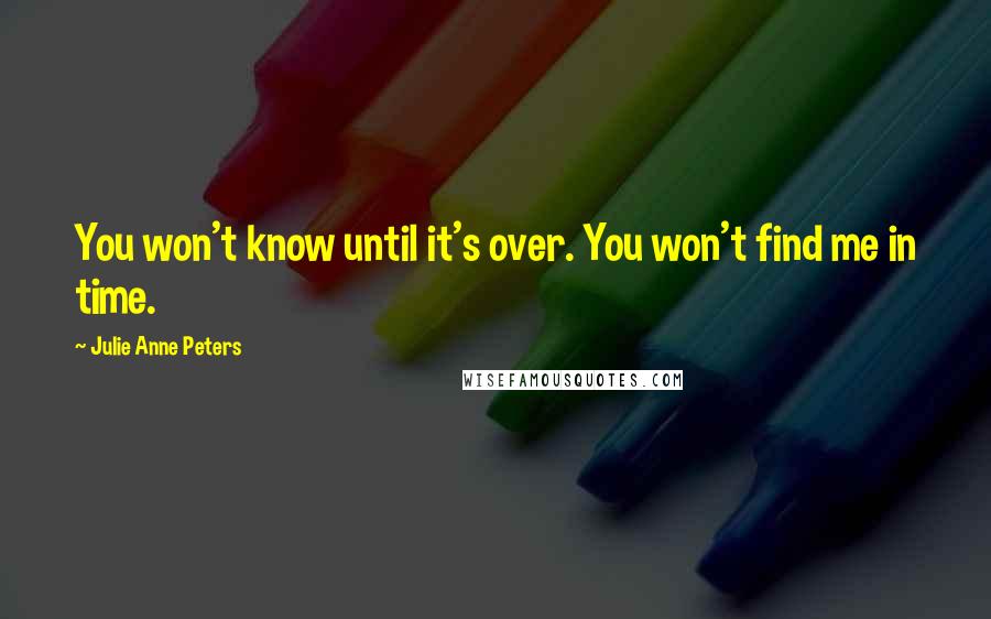 Julie Anne Peters Quotes: You won't know until it's over. You won't find me in time.