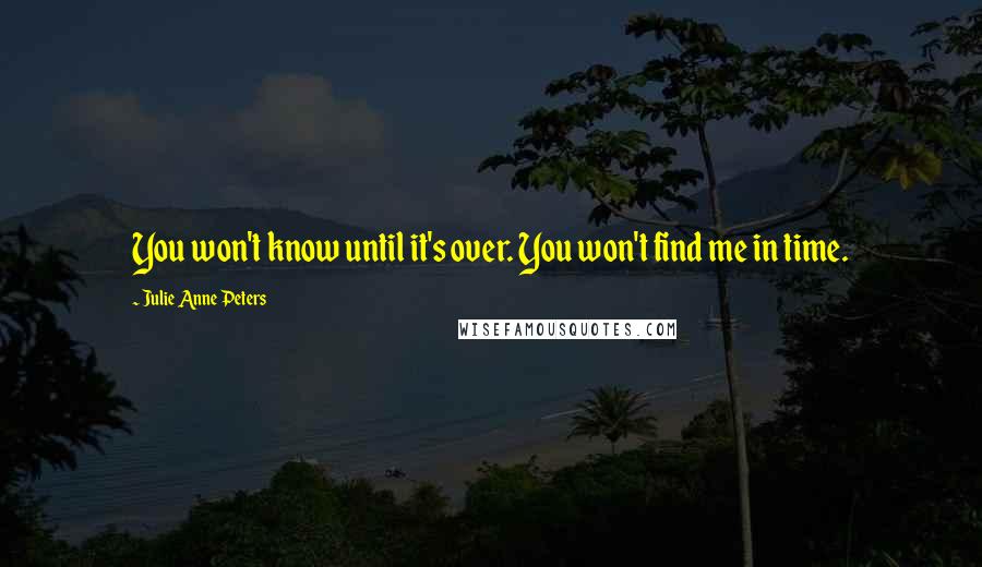 Julie Anne Peters Quotes: You won't know until it's over. You won't find me in time.