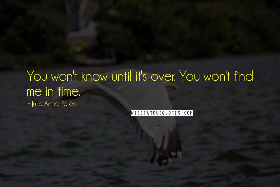 Julie Anne Peters Quotes: You won't know until it's over. You won't find me in time.