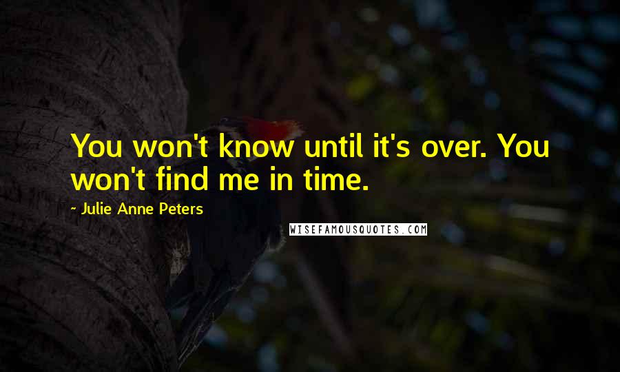 Julie Anne Peters Quotes: You won't know until it's over. You won't find me in time.