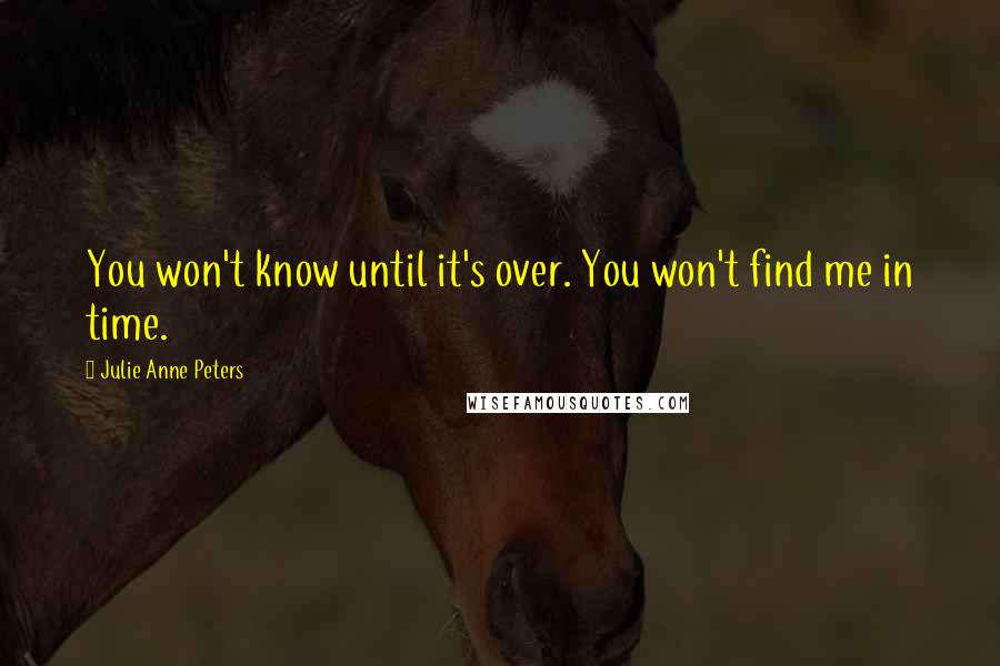 Julie Anne Peters Quotes: You won't know until it's over. You won't find me in time.