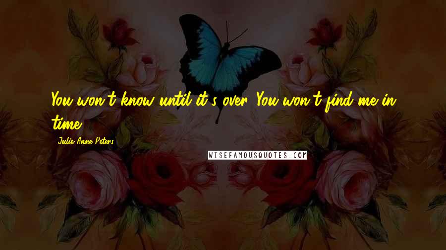 Julie Anne Peters Quotes: You won't know until it's over. You won't find me in time.