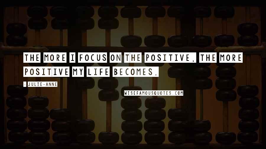 Julie-Anne Quotes: The more I focus on the positive, the more positive my life becomes.