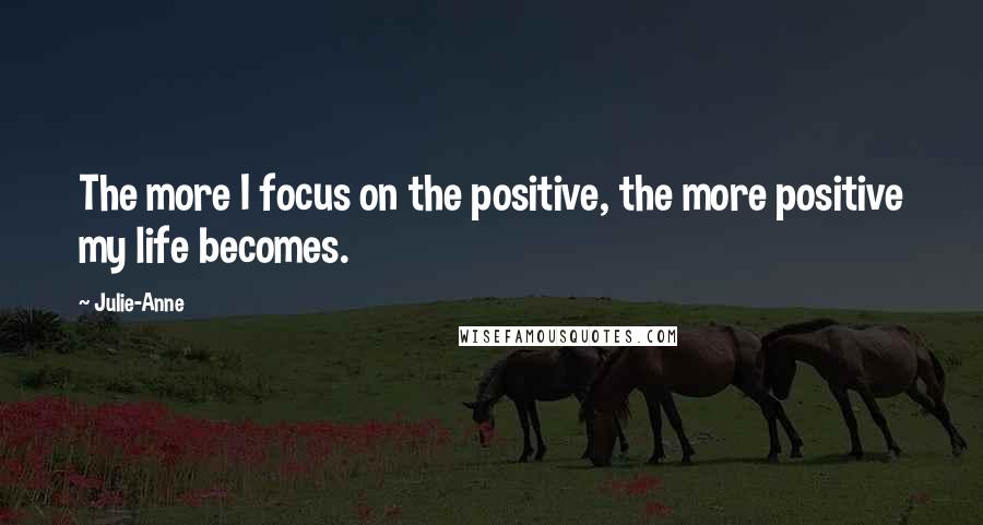 Julie-Anne Quotes: The more I focus on the positive, the more positive my life becomes.