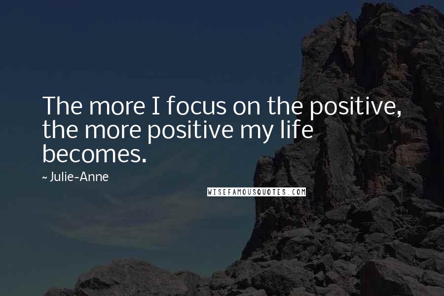 Julie-Anne Quotes: The more I focus on the positive, the more positive my life becomes.