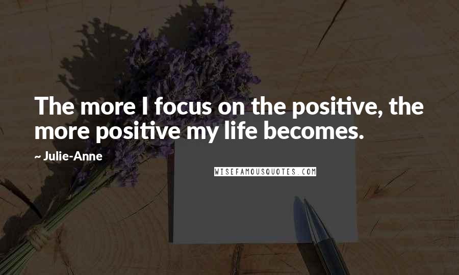 Julie-Anne Quotes: The more I focus on the positive, the more positive my life becomes.