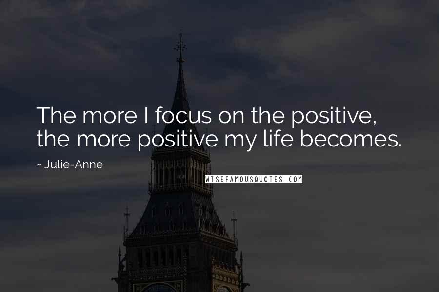 Julie-Anne Quotes: The more I focus on the positive, the more positive my life becomes.