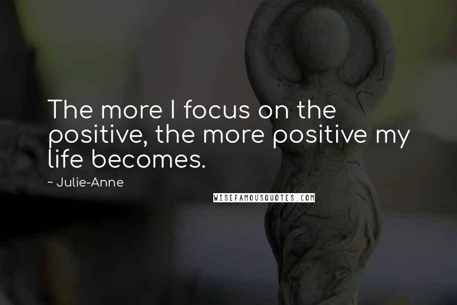 Julie-Anne Quotes: The more I focus on the positive, the more positive my life becomes.