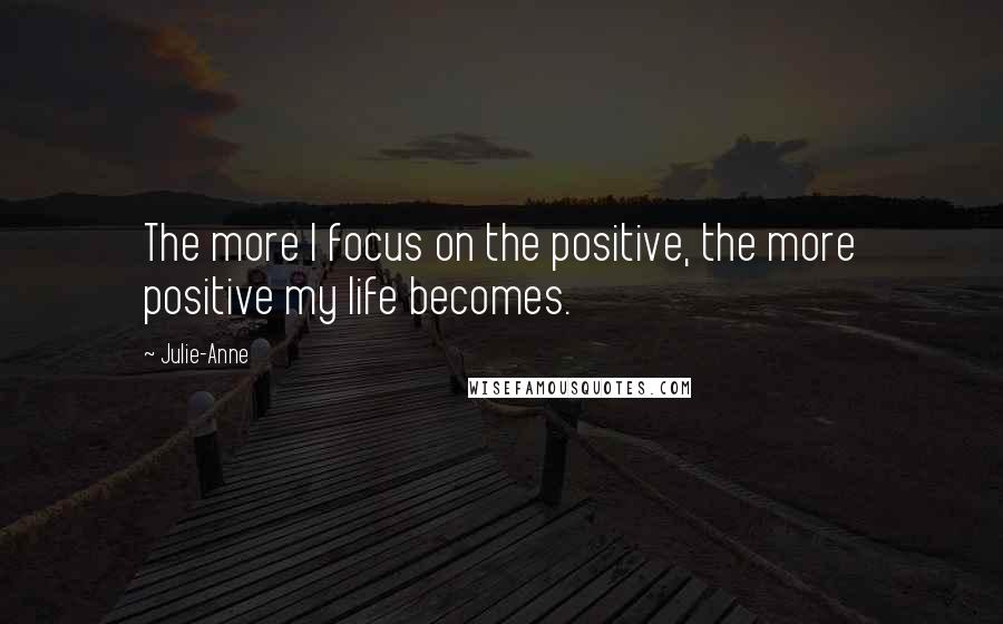 Julie-Anne Quotes: The more I focus on the positive, the more positive my life becomes.