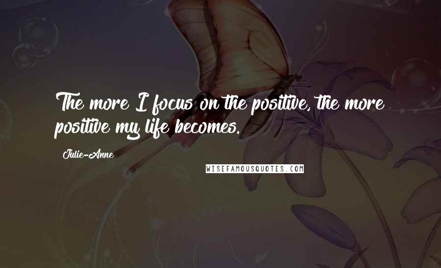 Julie-Anne Quotes: The more I focus on the positive, the more positive my life becomes.