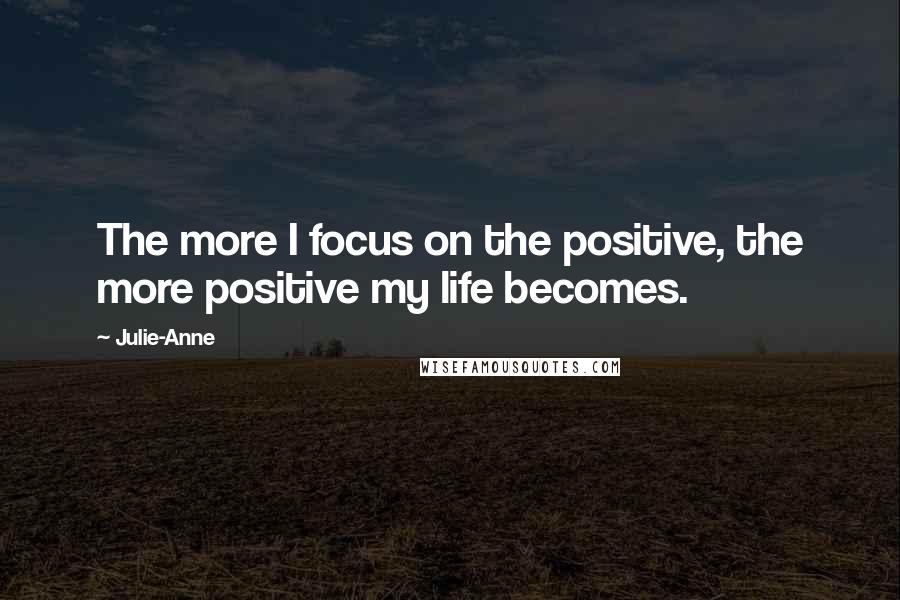 Julie-Anne Quotes: The more I focus on the positive, the more positive my life becomes.