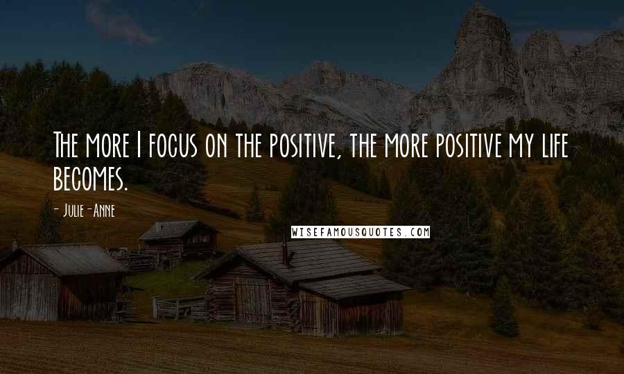 Julie-Anne Quotes: The more I focus on the positive, the more positive my life becomes.