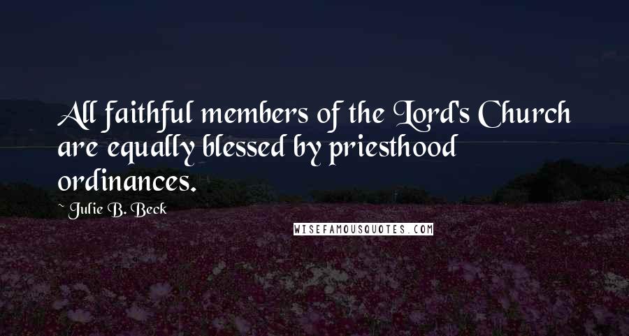 Julie B. Beck Quotes: All faithful members of the Lord's Church are equally blessed by priesthood ordinances.