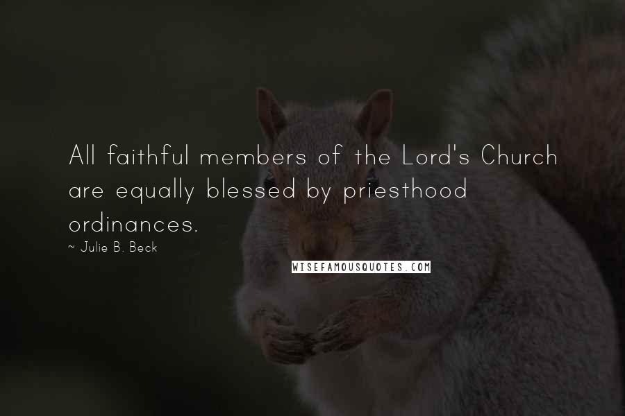 Julie B. Beck Quotes: All faithful members of the Lord's Church are equally blessed by priesthood ordinances.