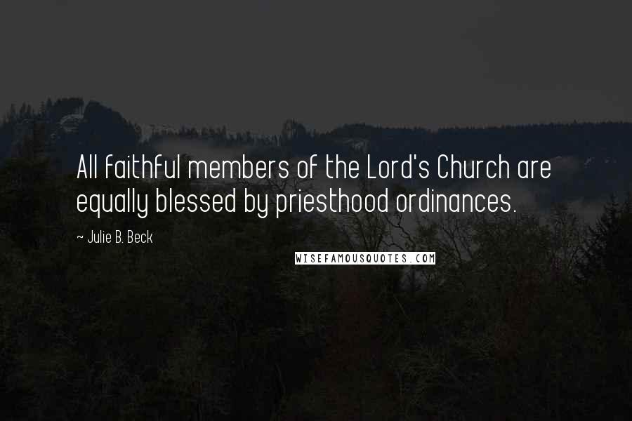 Julie B. Beck Quotes: All faithful members of the Lord's Church are equally blessed by priesthood ordinances.