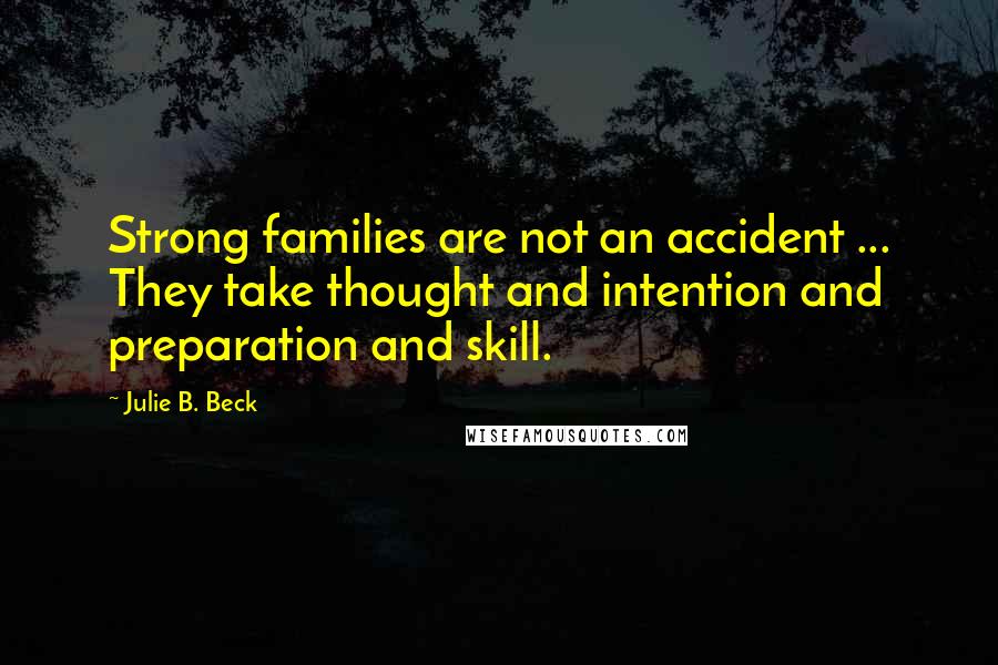 Julie B. Beck Quotes: Strong families are not an accident ... They take thought and intention and preparation and skill.