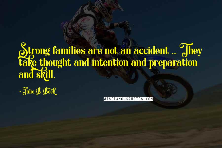 Julie B. Beck Quotes: Strong families are not an accident ... They take thought and intention and preparation and skill.