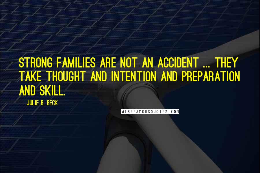 Julie B. Beck Quotes: Strong families are not an accident ... They take thought and intention and preparation and skill.