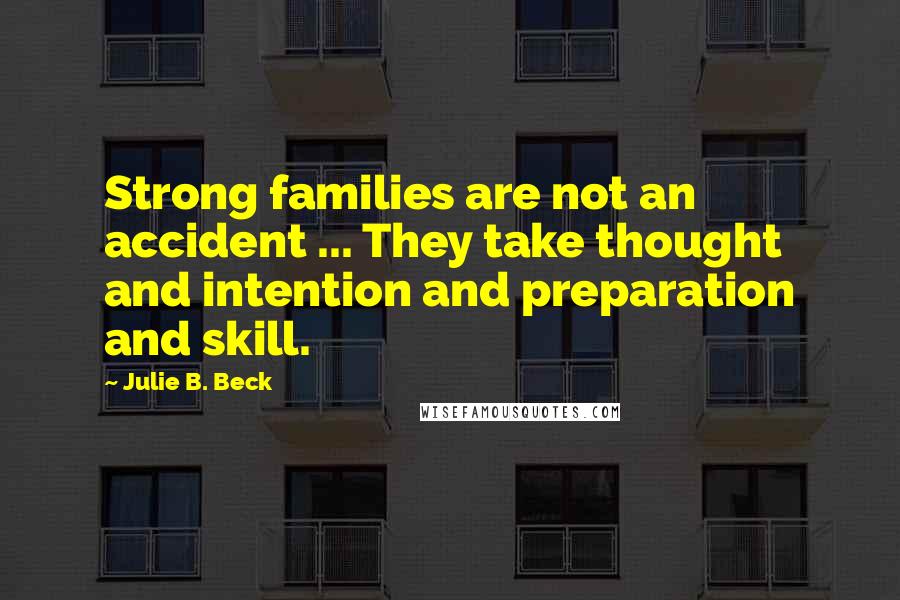 Julie B. Beck Quotes: Strong families are not an accident ... They take thought and intention and preparation and skill.