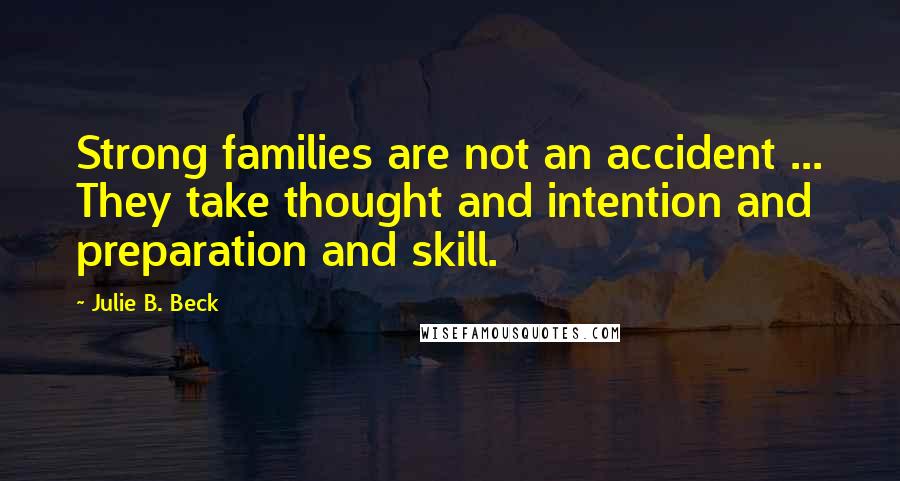 Julie B. Beck Quotes: Strong families are not an accident ... They take thought and intention and preparation and skill.