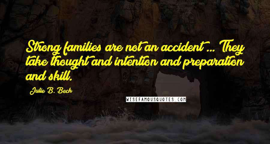 Julie B. Beck Quotes: Strong families are not an accident ... They take thought and intention and preparation and skill.