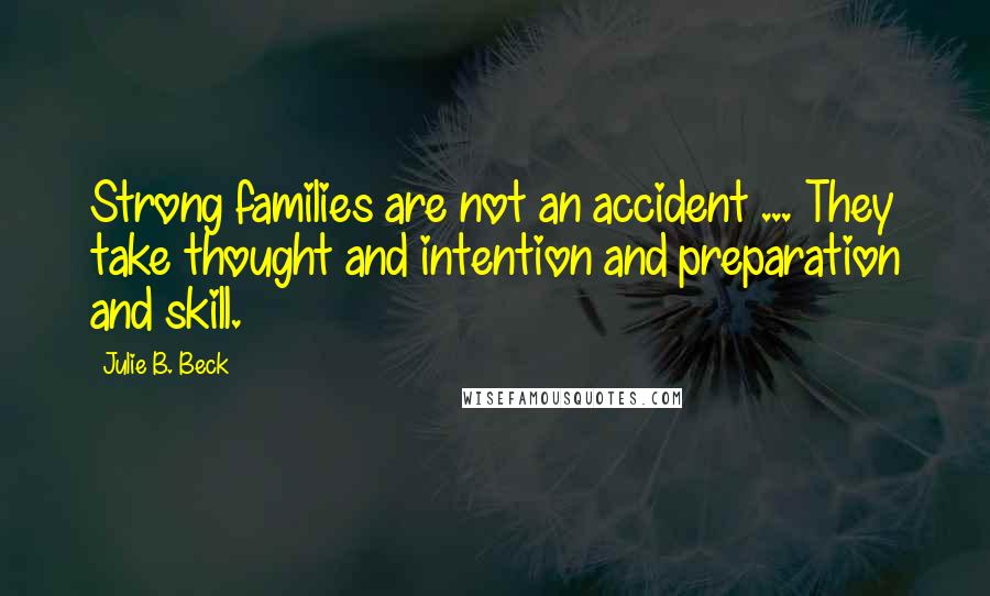 Julie B. Beck Quotes: Strong families are not an accident ... They take thought and intention and preparation and skill.
