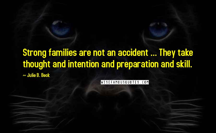 Julie B. Beck Quotes: Strong families are not an accident ... They take thought and intention and preparation and skill.