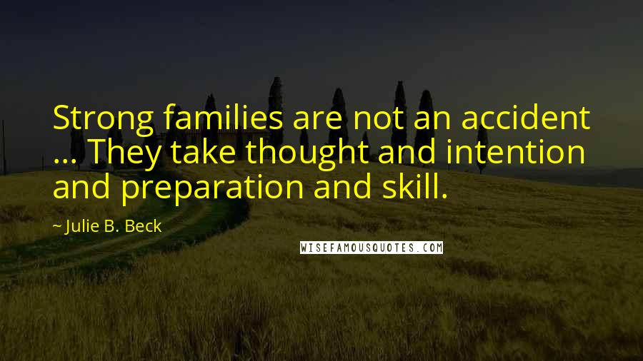 Julie B. Beck Quotes: Strong families are not an accident ... They take thought and intention and preparation and skill.