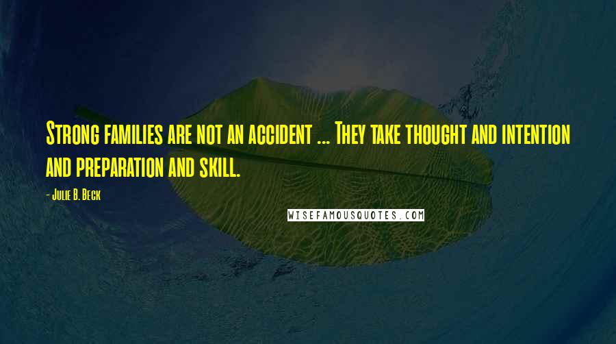 Julie B. Beck Quotes: Strong families are not an accident ... They take thought and intention and preparation and skill.