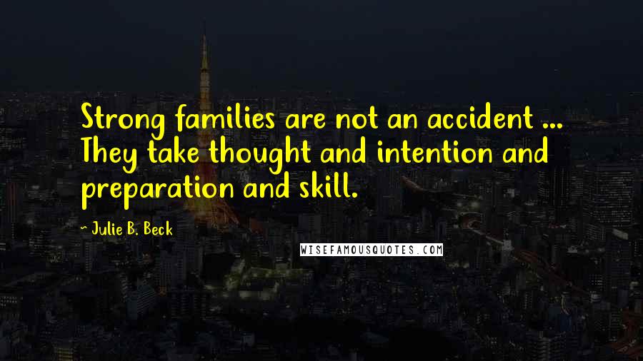 Julie B. Beck Quotes: Strong families are not an accident ... They take thought and intention and preparation and skill.
