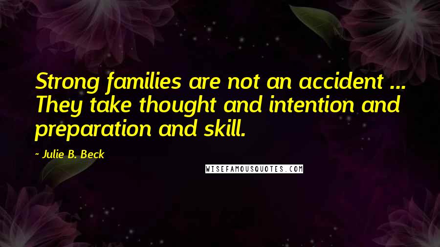 Julie B. Beck Quotes: Strong families are not an accident ... They take thought and intention and preparation and skill.