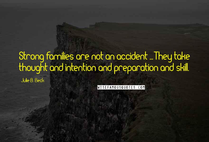 Julie B. Beck Quotes: Strong families are not an accident ... They take thought and intention and preparation and skill.