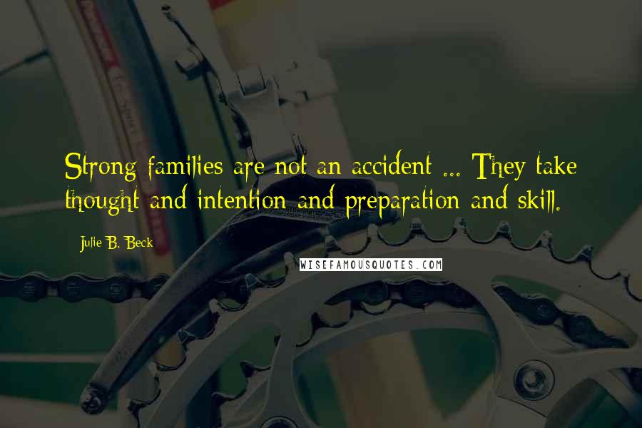 Julie B. Beck Quotes: Strong families are not an accident ... They take thought and intention and preparation and skill.