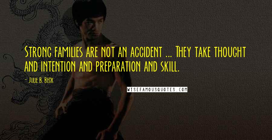 Julie B. Beck Quotes: Strong families are not an accident ... They take thought and intention and preparation and skill.