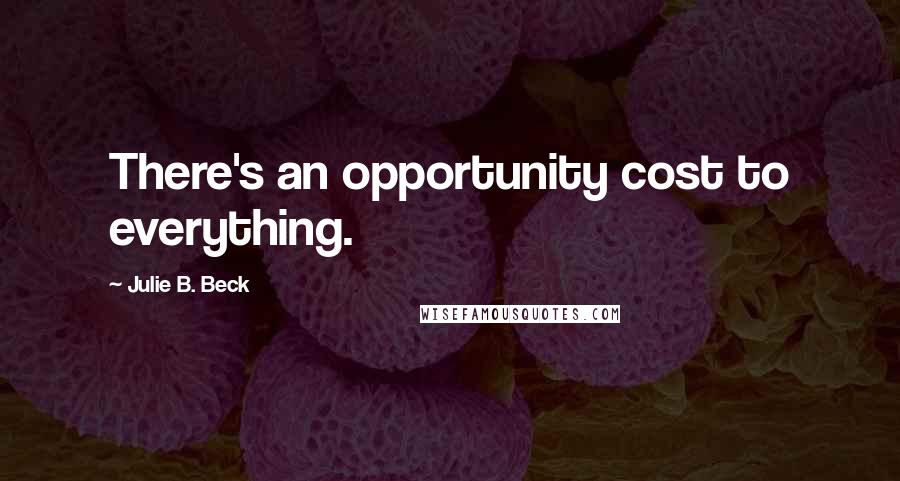 Julie B. Beck Quotes: There's an opportunity cost to everything.