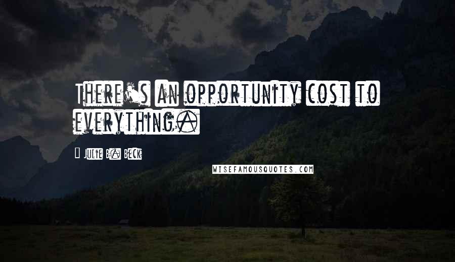 Julie B. Beck Quotes: There's an opportunity cost to everything.